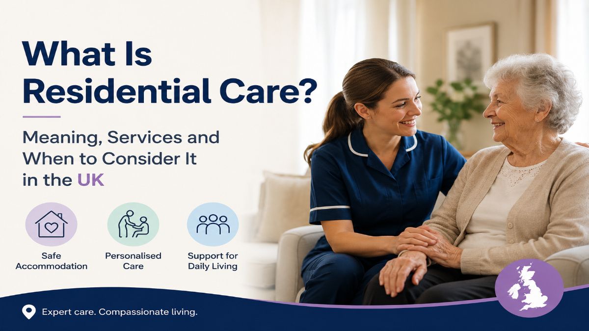 What Is Residential Care? Meaning, Services and When to Consider It in the UK