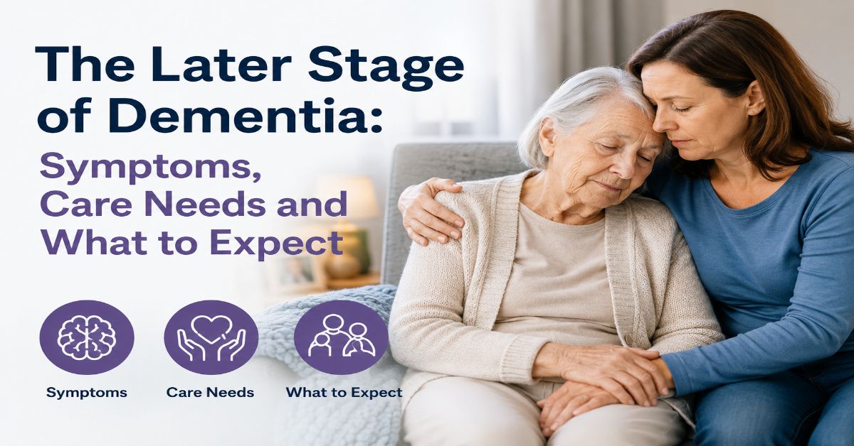 The Later Stage of Dementia: Symptoms, Care Needs and What to Expect